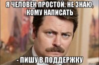 я человек простой. не знаю, кому написать - пишу в поддержку