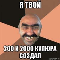 я твой 200 и 2000 купюра создал