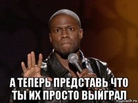  а теперь представь что ты их просто выйграл