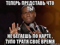 теперь представь что ты не бегаешь по карте , тупо тратя своё время