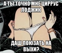 а ты точно мне циррус лоджик даш поюзать на выхи?