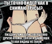 ты точно видел как я снимаю трусы? пиздун! там были совершенно другие атомы, связи и дайменшн то как видиш не такой