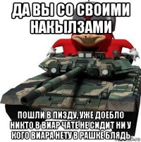 да вы со своими накылзами пошли в пизду, уже доебло никто в виар чате не сидит ни у кого виара нету в рашке блядь