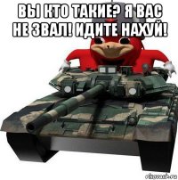 вы кто такие? я вас не звал! идите нахуй! 