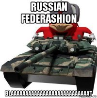 russian federashion blaaaaaaaaaaaaaaaaaaaaaaaaaaat