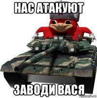 нас атакуют заводи вася