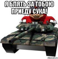 я блять за тобою приеду сука! 