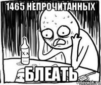 1465 непрочитанных блеать