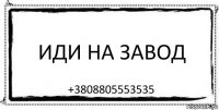 Иди на завод +3808805553535