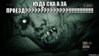 куда ска а за проезд??????????????!!!!!!!!!!!!!!!! 