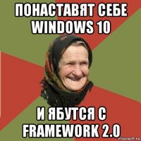 понаставят себе windows 10 и ябутся с framework 2.0