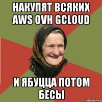 накупят всяких aws ovh gcloud и ябуцца потом бесы