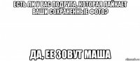 есть ли у вас подруга, которая лайкает ваши сохраненные фото? да, ее зовут маша