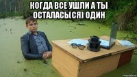 когда все ушли а ты осталась(ся) один 