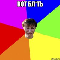 вот бл*ть 