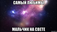 самый любимы мальчик на свете