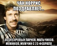 чак норрис поздравляет... ...всех суровых парней, мальчиков. мужиков, мужчин с 23 февраля