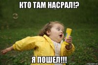 кто там насрал!? я пошел!!!