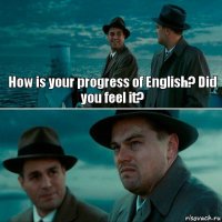How is your progress of English? Did you feel it? 