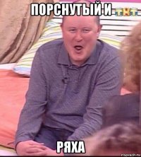 порснутый и ряха