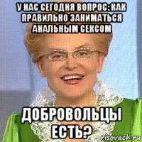 у нас сегодня вопрос: как правильно заниматься анальным сексом добровольцы есть?