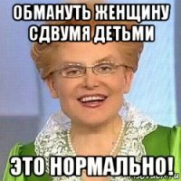 обмануть женщину сдвумя детьми это нормально!