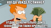 когда увидел спиннер отдаю деньги только дайте 1000000 штук таких крутяшек!!!