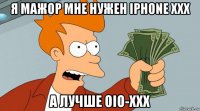 я мажор мне нужен iphone xxx а лучше oio-xxx