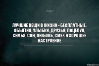 Лучшие вещи в жизни - бесплатные: объятия, улыбки, друзья, поцелуи, семья, сон, любовь, смех и хорошее настроение