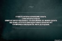 17 чувств, которые необходимо забыть.
1.Чувство веры в идеал.
В мире нет ничего идеального. Это невозможно. Все можно сделать еще лучше. Без отсутствия недоступного ориентира нет стремления к совершенству. Иначе деградация.