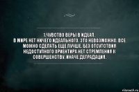 1.Чувство веры в идеал.
В мире нет ничего идеального. Это невозможно. Все можно сделать еще лучше. Без отсутствия недоступного ориентира нет стремления к совершенству. Иначе деградация.