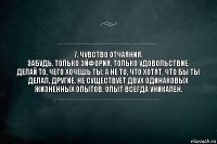 7. Чувство отчаяния.
Забудь. Только эйфория. Только удовольствие. Делай то, чего хочешь ты, а не то, что хотят, что бы ты делал, другие. Не существует двух одинаковых жизненных опытов. Опыт всегда уникален.