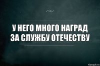 У него много наград за службу отечеству