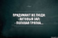 Придумают же люди:
- Актовый зал;
- половая тряпка....