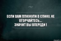 Если вам плюнули в спину, не огорчайтесь….
Значит вы впереди !