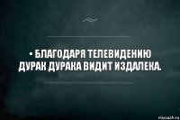 • Благодаря телевидению дурак дурака видит издалека.