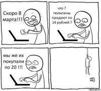 Скоро 8 марта!!! что ? тюльпаны продают по 14 рублей ? мы же их покупали по 20 !!! 