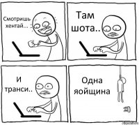 Смотришь хентай... Там шота.. И транси.. Одна яойщина