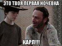 это твоя первая ночёвка карл!!!