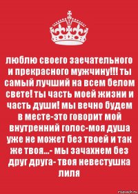 люблю своего заечательного и прекрасного мужчину!!! ты самый лучший на всем белом свете! ты часть моей жизни и часть души! мы вечно будем в месте-это говорит мой внутренний голос-моя душа уже не может без твоей и так же твоя...- мы зачахнем без друг друга- твоя невестушка лиля