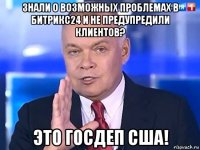 знали о возможных проблемах в битрикс24 и не предупредили клиентов? это госдеп сша!