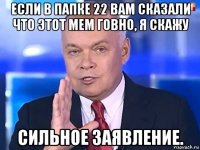 если в папке 22 вам сказали что этот мем говно, я скажу сильное заявление.