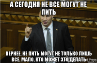 а сегодня не все могут не пить вернее, не пить могут не только лишь все. мало, кто может это делать