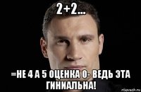 2+2... =не 4 а 5 оценка 0- ведь эта гиниальна!