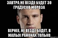 завтра не везде будет 30 градусов мороза вернее, не везде будет, в малых районах только