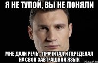 я не тупой, вы не поняли мне дали речь - прочитал и переделал на свой завтрашний язык