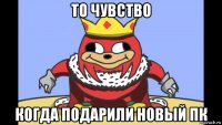 то чувство когда подарили новый пк