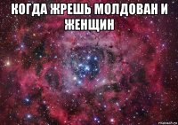 когда жрешь молдован и женщин 