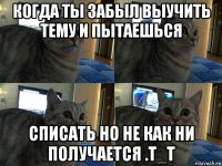 когда ты забыл выучить тему и пытаешься списать но не как ни получается .т_т