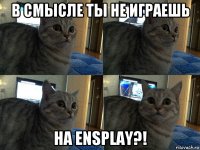 в смысле ты не играешь на ensplay?!